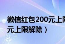 微信红包200元上限解除时间（微信红包200元上限解除）