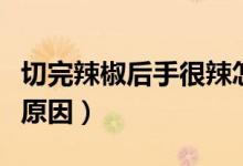 切完辣椒后手很辣怎么办（切完辣椒后手很辣原因）