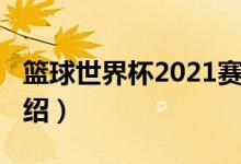 篮球世界杯2021赛程表（2021篮球世界杯介绍）