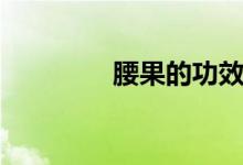 腰果的功效（腰果的功效）