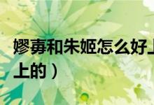 嫪毐和朱姬怎么好上的（嫪毐和朱姬是如何好上的）