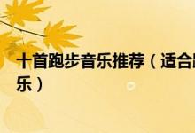 十首跑步音乐推荐（适合跑步听的劲爆歌曲跑步节奏踩点音乐）