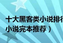 十大黑客类小说排行榜完本（经典好看的黑客小说完本推荐）