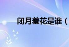 闭月羞花是谁（闭月羞花分别指谁）