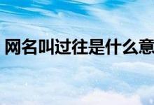 网名叫过往是什么意思（网名叫过往的意思）