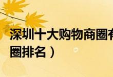深圳十大购物商圈有哪些（深圳最繁华的商业圈排名）