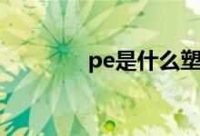 pe是什么塑料（pe是什么）