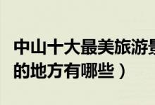 中山十大最美旅游景点排行榜（中山景色优美的地方有哪些）