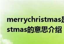 merrychristmas是什么意思啊（merrychristmas的意思介绍）