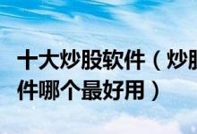 十大炒股软件（炒股软件排行榜前十名股票软件哪个最好用）