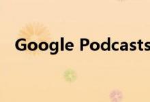 Google Podcasts现在向制作人提供分析