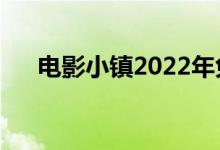 电影小镇2022年免费政策（电影小镇）