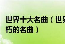 世界十大名曲（世界名曲排行榜古典音乐中不朽的名曲）