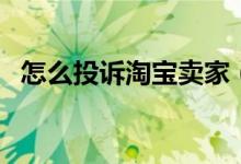怎么投诉淘宝卖家（对卖家会有什么影响）