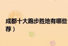成都十大跑步胜地有哪些（成都适合户外跑步运动的地方推荐）