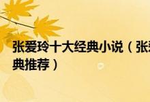 张爱玲十大经典小说（张爱玲小说哪部最好看张爱玲作品经典推荐）
