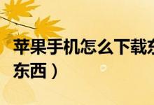 苹果手机怎么下载东西啊（苹果手机怎么下载东西）