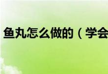 鱼丸怎么做的（学会这招就能自己做鱼丸了）