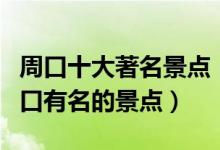 周口十大著名景点（周口著名旅游景点排名周口有名的景点）