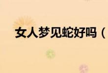 女人梦见蛇好吗（关于女人梦见蛇好吗）
