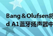 Bang＆Olufsen将Alexa添加到其Beosound A1蓝牙扬声器中