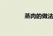 蒸肉的做法（蒸肉的做法）