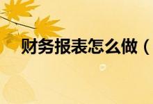 财务报表怎么做（财务报表的做法介绍）