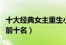 十大经典女主重生小说（女主重生小说排行榜前十名）