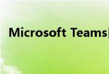 Microsoft Teams日活跃用户超过7500万