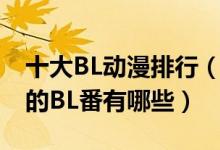 十大BL动漫排行（日本BL动漫推荐好看经典的BL番有哪些）