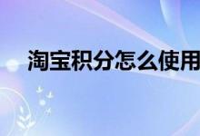 淘宝积分怎么使用（淘宝积分使用攻略）
