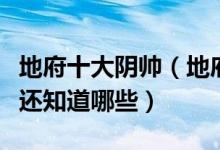 地府十大阴帅（地府十大鬼差除了牛头马面你还知道哪些）