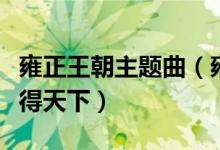 雍正王朝主题曲（雍正王朝主题曲是得民心者得天下）