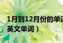1月到12月份的单词怎么写（1月到12月份的英文单词）