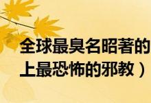 全球最臭名昭著的10大邪教组织（盘点世界上最恐怖的邪教）