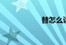 替怎么读（替组词）
