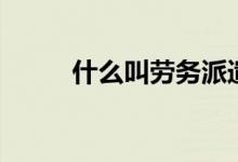 什么叫劳务派遣（劳务派遣介绍）