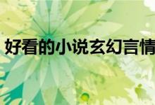 好看的小说玄幻言情甜宠（好看的小说玄幻）