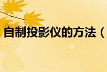 自制投影仪的方法（自制简易投影仪的方法）