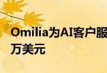 Omilia为AI客户服务聊天机器人筹集了2000万美元