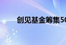 创见基金筹集5000万美元投资游戏