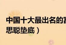中国十大最出名的富二代（最顶级的富二代王思聪垫底）