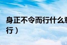 身正不令而行什么意思（怎么理解身正不令而行）