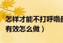 怎样才能不打呼噜最有效的方法（不打呼噜最有效怎么做）