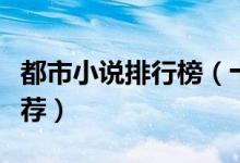 都市小说排行榜（十大都市类小说都市小说推荐）