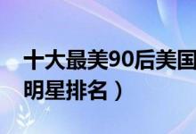 十大最美90后美国女明星（美国最美90后女明星排名）