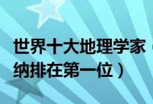 世界十大地理学家（世界著名的地理学家魏格纳排在第一位）