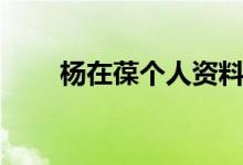 杨在葆个人资料（杨在葆个人简介）