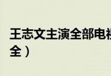 王志文主演全部电视剧（王志文主演电视剧大全）