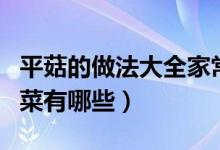 平菇的做法大全家常菜（平菇的做法大全家常菜有哪些）